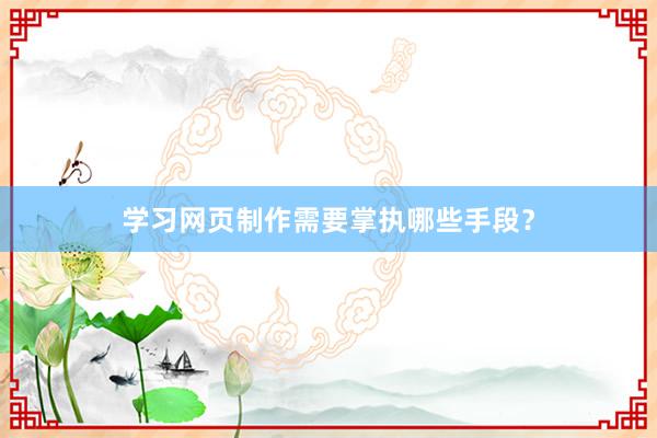 学习网页制作需要掌执哪些手段？