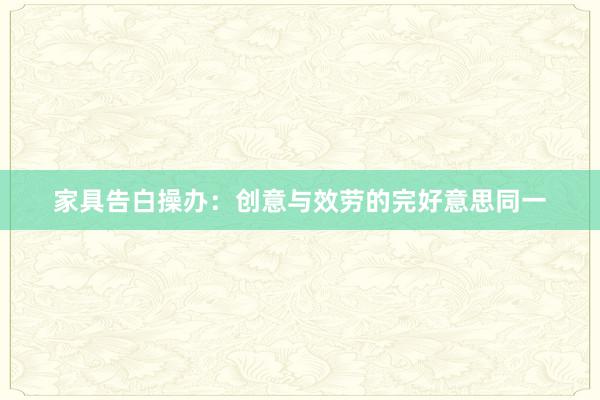 家具告白操办：创意与效劳的完好意思同一