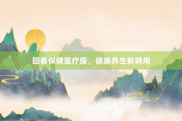 回春保健医疗操，健康养生新聘用
