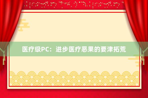 医疗级PC：进步医疗恶果的要津拓荒
